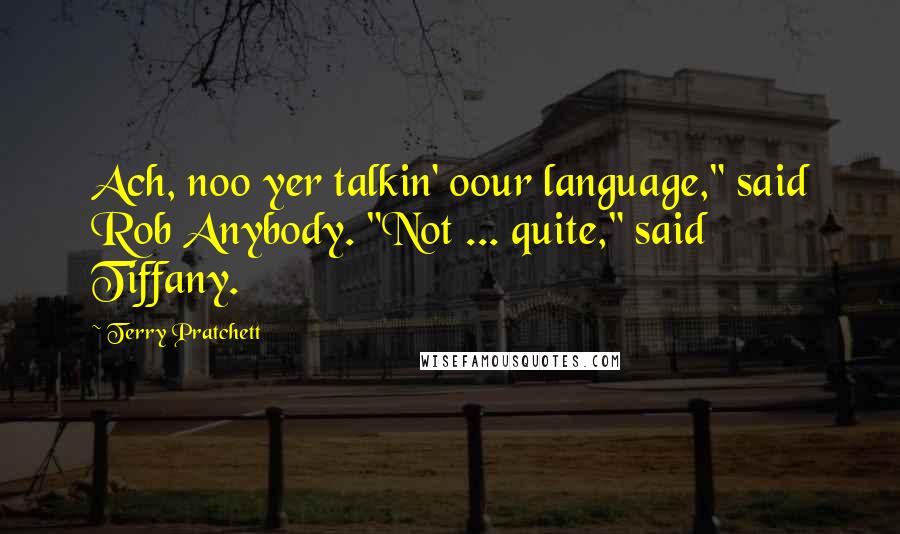 Terry Pratchett Quotes: Ach, noo yer talkin' oour language," said Rob Anybody. "Not ... quite," said Tiffany.