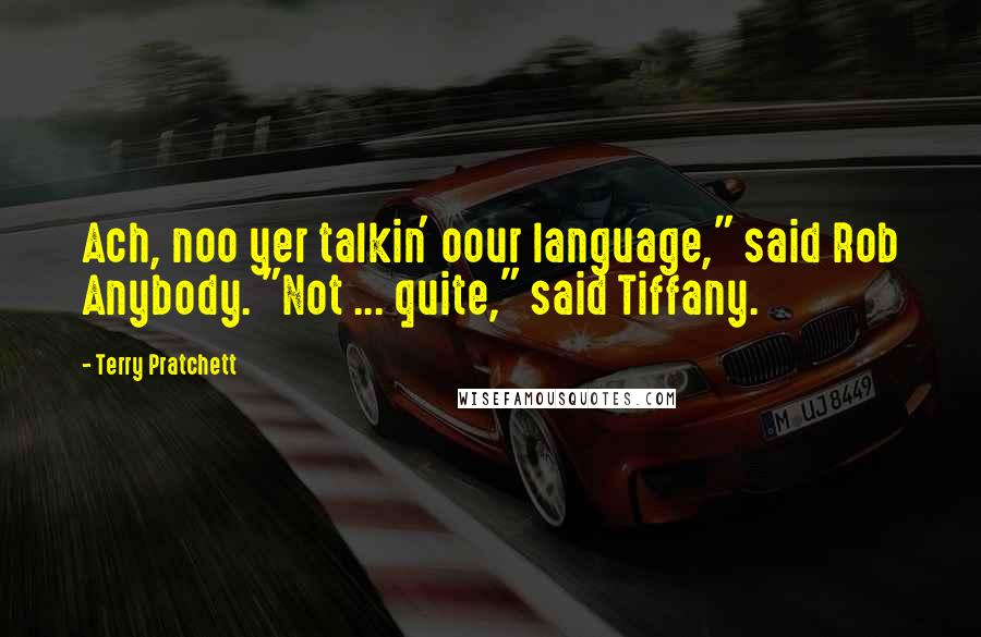 Terry Pratchett Quotes: Ach, noo yer talkin' oour language," said Rob Anybody. "Not ... quite," said Tiffany.