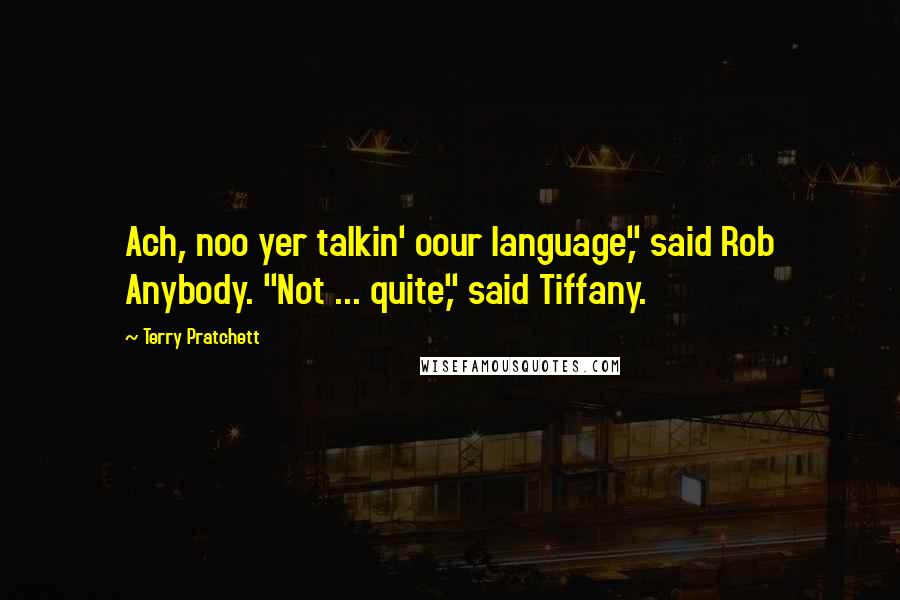 Terry Pratchett Quotes: Ach, noo yer talkin' oour language," said Rob Anybody. "Not ... quite," said Tiffany.