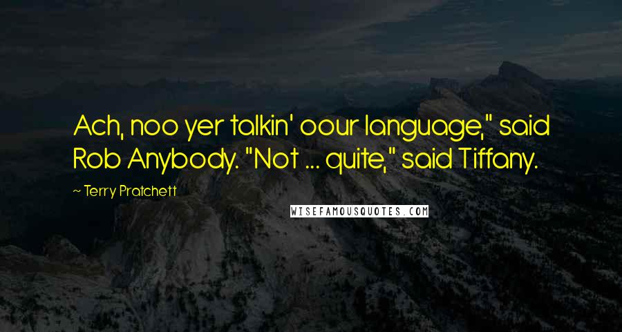 Terry Pratchett Quotes: Ach, noo yer talkin' oour language," said Rob Anybody. "Not ... quite," said Tiffany.