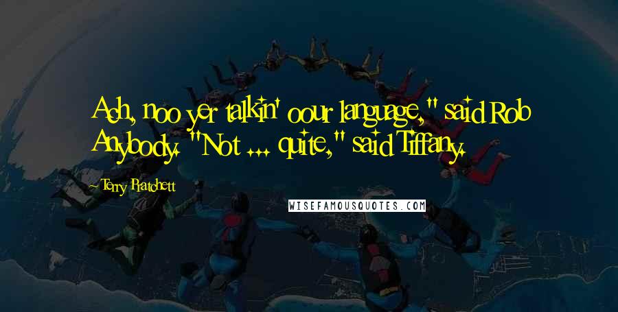 Terry Pratchett Quotes: Ach, noo yer talkin' oour language," said Rob Anybody. "Not ... quite," said Tiffany.