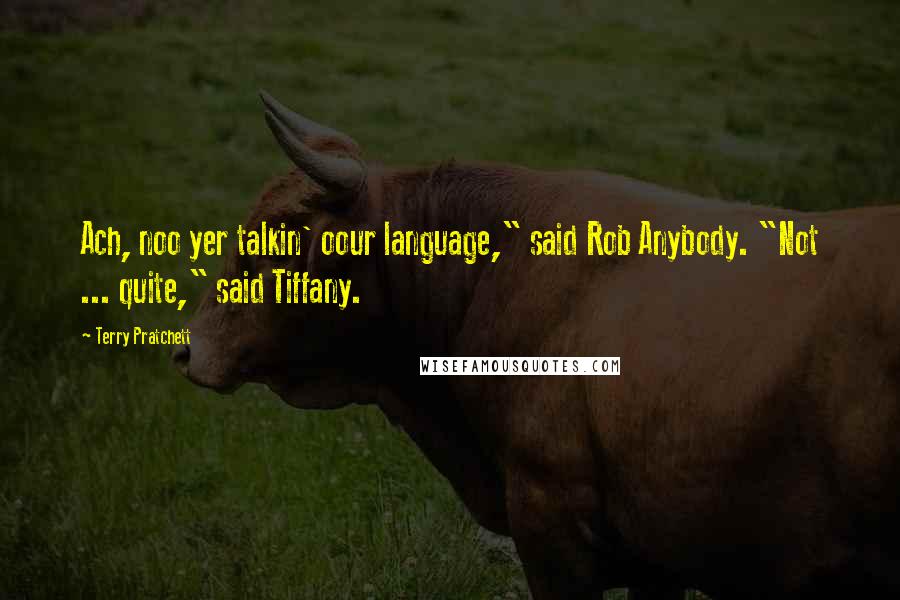 Terry Pratchett Quotes: Ach, noo yer talkin' oour language," said Rob Anybody. "Not ... quite," said Tiffany.