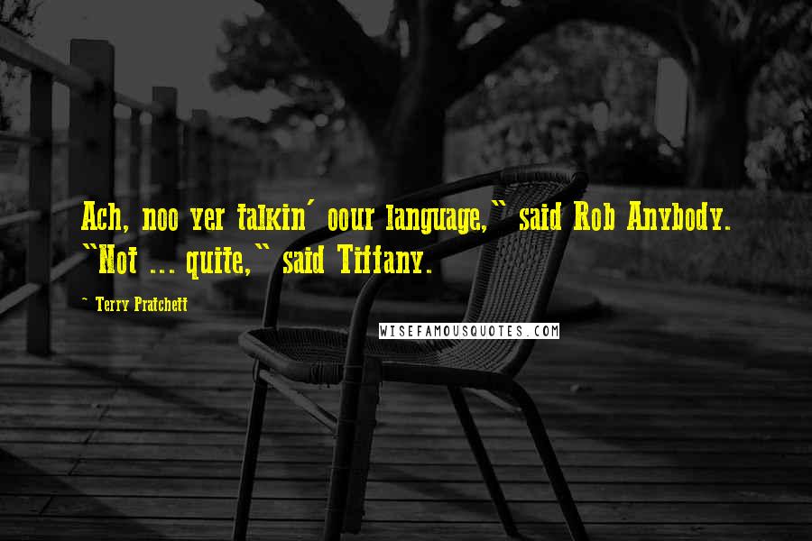 Terry Pratchett Quotes: Ach, noo yer talkin' oour language," said Rob Anybody. "Not ... quite," said Tiffany.