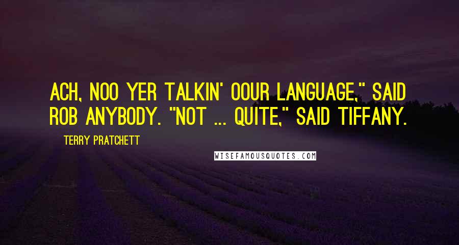 Terry Pratchett Quotes: Ach, noo yer talkin' oour language," said Rob Anybody. "Not ... quite," said Tiffany.