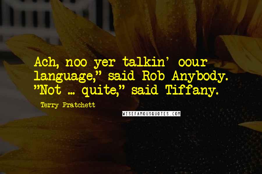 Terry Pratchett Quotes: Ach, noo yer talkin' oour language," said Rob Anybody. "Not ... quite," said Tiffany.