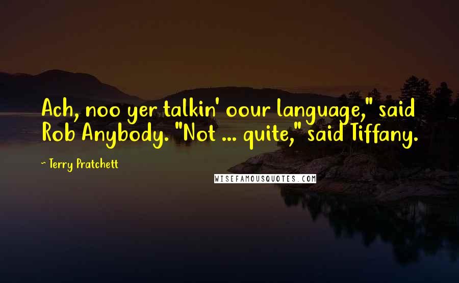 Terry Pratchett Quotes: Ach, noo yer talkin' oour language," said Rob Anybody. "Not ... quite," said Tiffany.