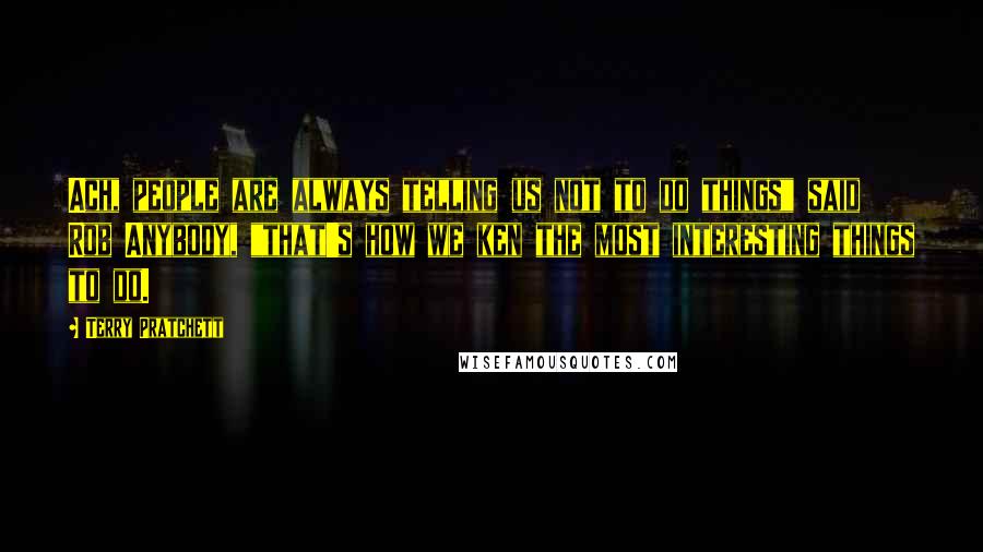 Terry Pratchett Quotes: Ach, people are always telling us not to do things" said Rob Anybody, "that's how we ken the most interesting things to do.