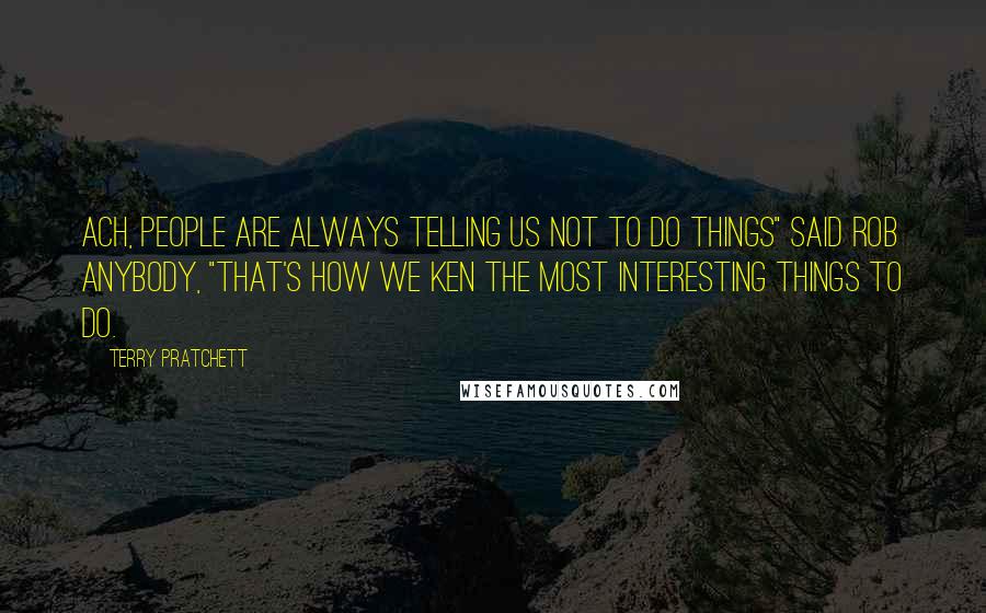 Terry Pratchett Quotes: Ach, people are always telling us not to do things" said Rob Anybody, "that's how we ken the most interesting things to do.