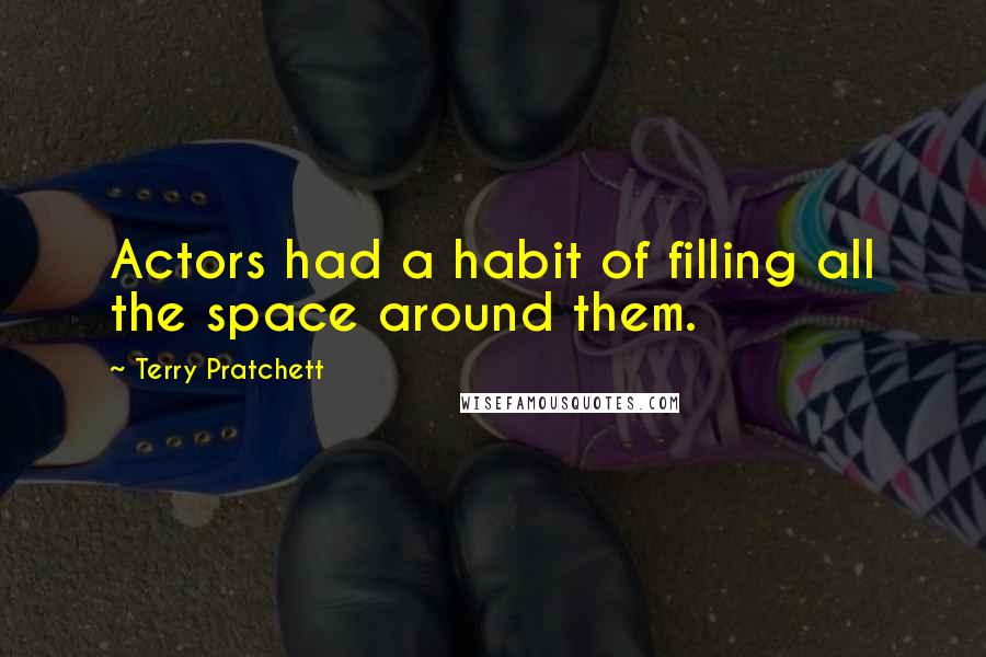 Terry Pratchett Quotes: Actors had a habit of filling all the space around them.