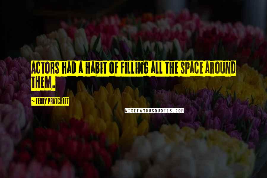 Terry Pratchett Quotes: Actors had a habit of filling all the space around them.