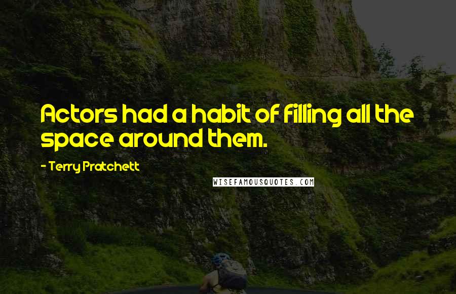 Terry Pratchett Quotes: Actors had a habit of filling all the space around them.