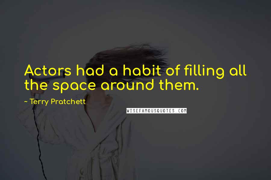 Terry Pratchett Quotes: Actors had a habit of filling all the space around them.