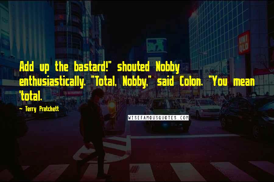 Terry Pratchett Quotes: Add up the bastard!" shouted Nobby enthusiastically. "Total, Nobby," said Colon. "You mean 'total.