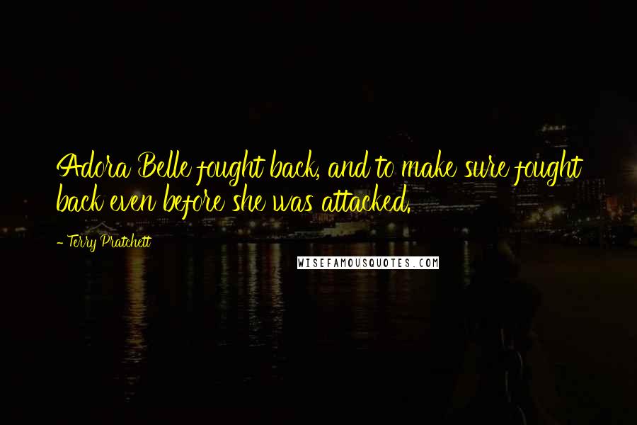 Terry Pratchett Quotes: Adora Belle fought back, and to make sure fought back even before she was attacked.