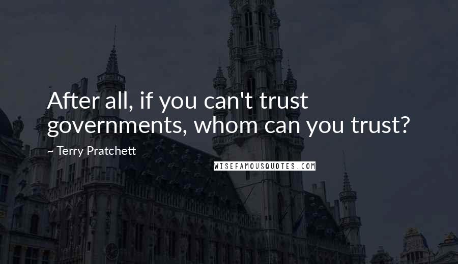 Terry Pratchett Quotes: After all, if you can't trust governments, whom can you trust?