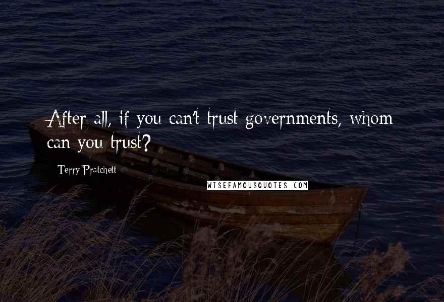 Terry Pratchett Quotes: After all, if you can't trust governments, whom can you trust?