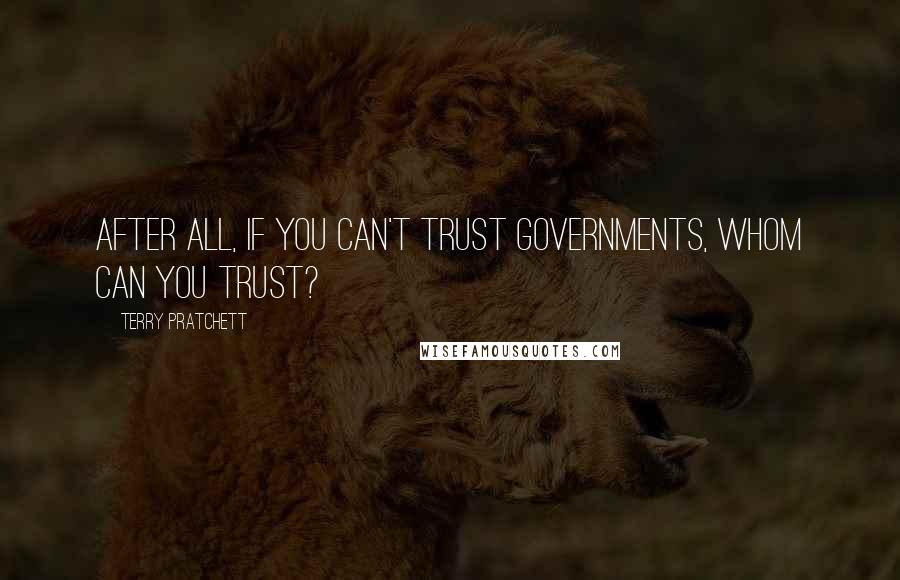 Terry Pratchett Quotes: After all, if you can't trust governments, whom can you trust?