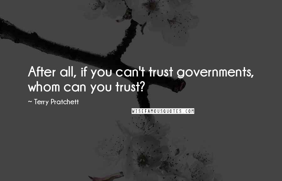 Terry Pratchett Quotes: After all, if you can't trust governments, whom can you trust?