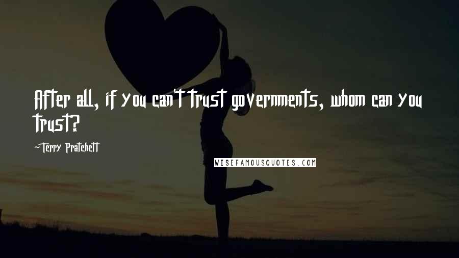 Terry Pratchett Quotes: After all, if you can't trust governments, whom can you trust?