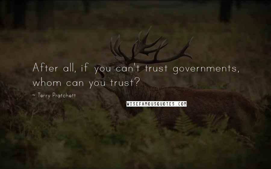 Terry Pratchett Quotes: After all, if you can't trust governments, whom can you trust?