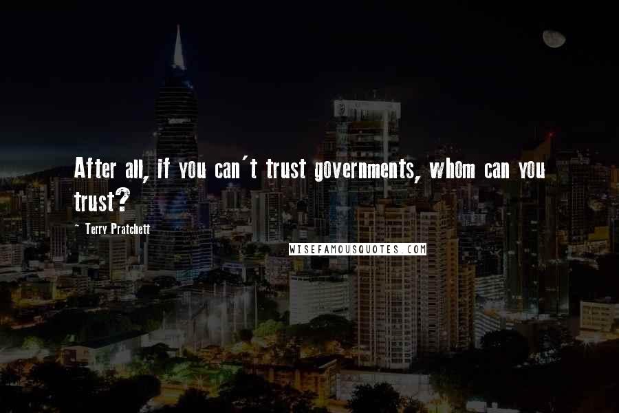 Terry Pratchett Quotes: After all, if you can't trust governments, whom can you trust?