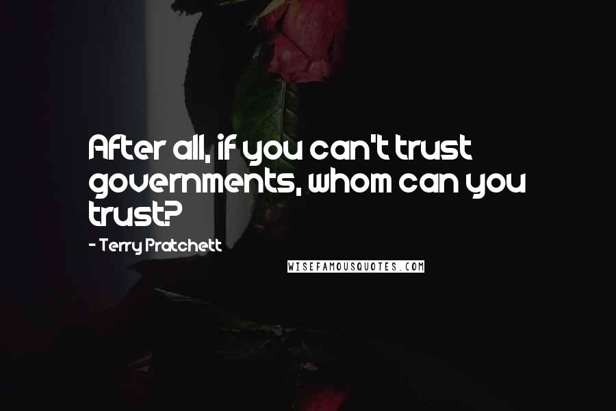 Terry Pratchett Quotes: After all, if you can't trust governments, whom can you trust?