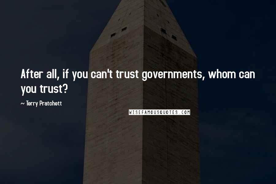 Terry Pratchett Quotes: After all, if you can't trust governments, whom can you trust?