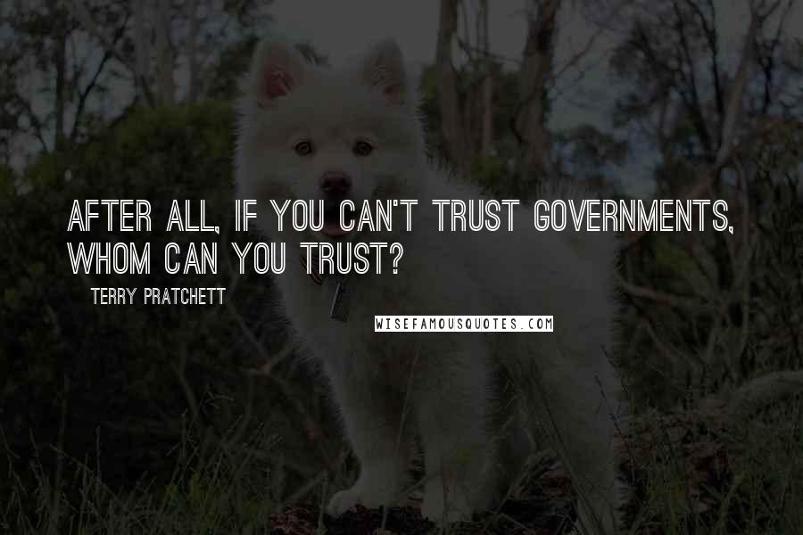 Terry Pratchett Quotes: After all, if you can't trust governments, whom can you trust?