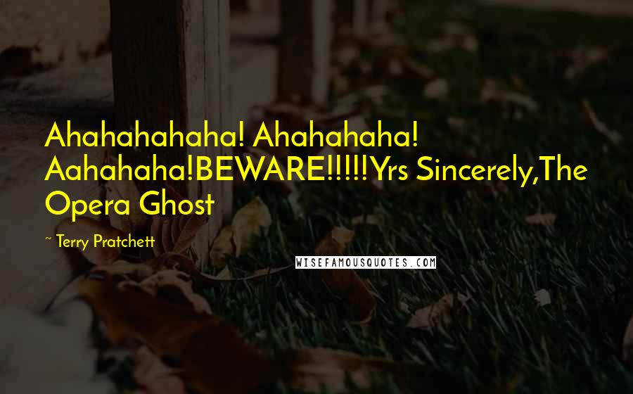 Terry Pratchett Quotes: Ahahahahaha! Ahahahaha! Aahahaha!BEWARE!!!!!Yrs Sincerely,The Opera Ghost