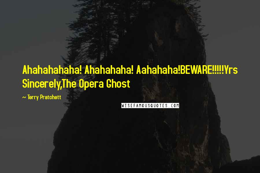 Terry Pratchett Quotes: Ahahahahaha! Ahahahaha! Aahahaha!BEWARE!!!!!Yrs Sincerely,The Opera Ghost
