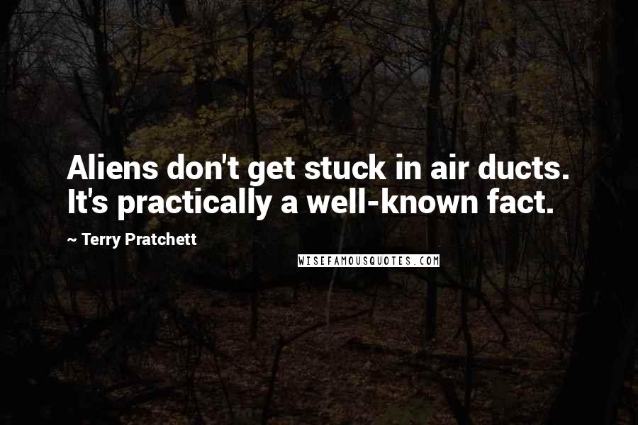 Terry Pratchett Quotes: Aliens don't get stuck in air ducts. It's practically a well-known fact.
