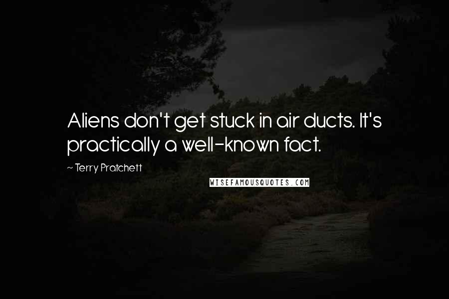 Terry Pratchett Quotes: Aliens don't get stuck in air ducts. It's practically a well-known fact.