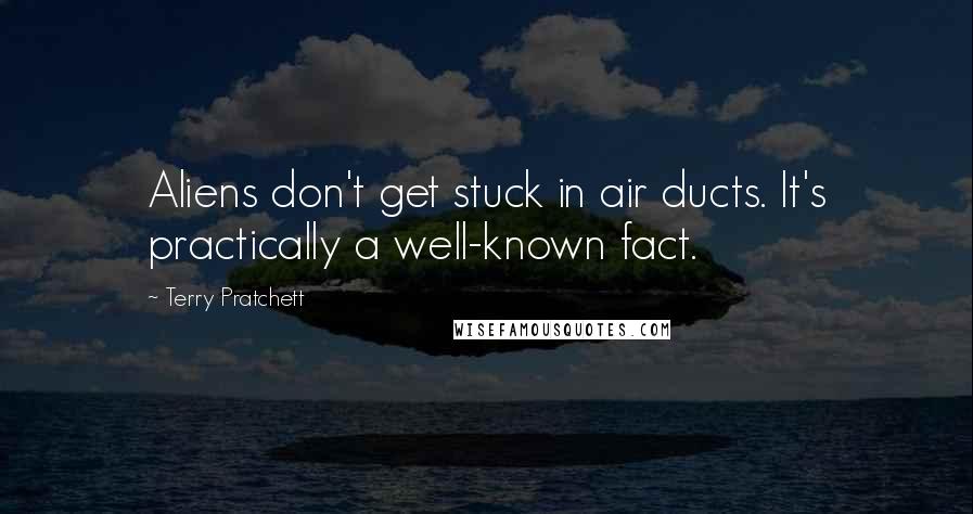 Terry Pratchett Quotes: Aliens don't get stuck in air ducts. It's practically a well-known fact.