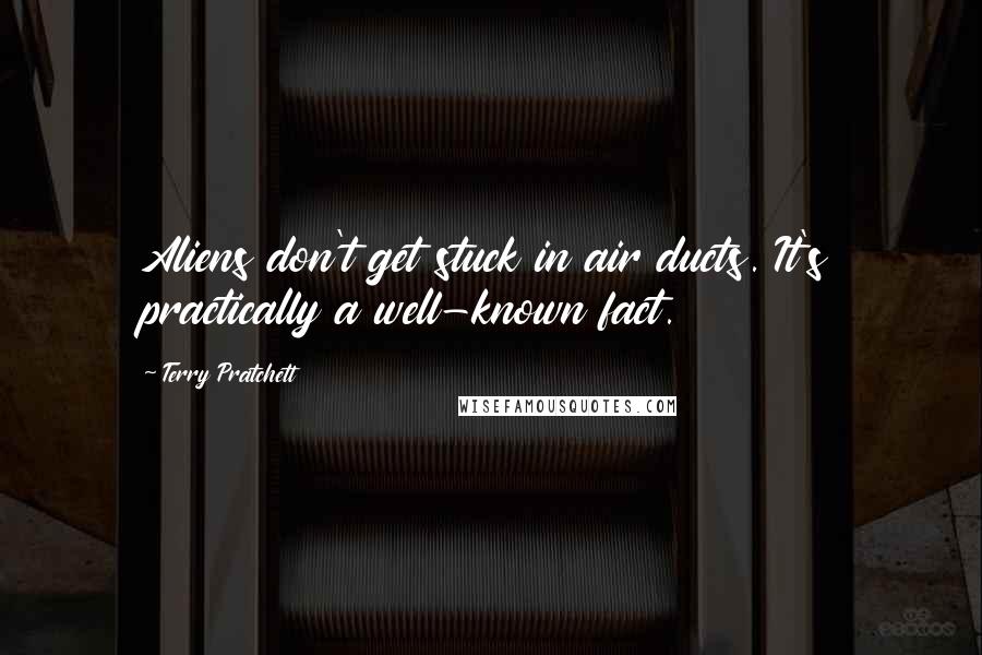 Terry Pratchett Quotes: Aliens don't get stuck in air ducts. It's practically a well-known fact.