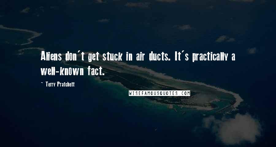 Terry Pratchett Quotes: Aliens don't get stuck in air ducts. It's practically a well-known fact.