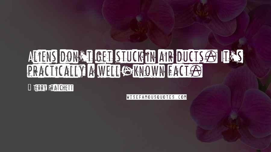 Terry Pratchett Quotes: Aliens don't get stuck in air ducts. It's practically a well-known fact.