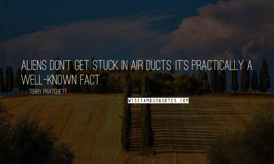 Terry Pratchett Quotes: Aliens don't get stuck in air ducts. It's practically a well-known fact.