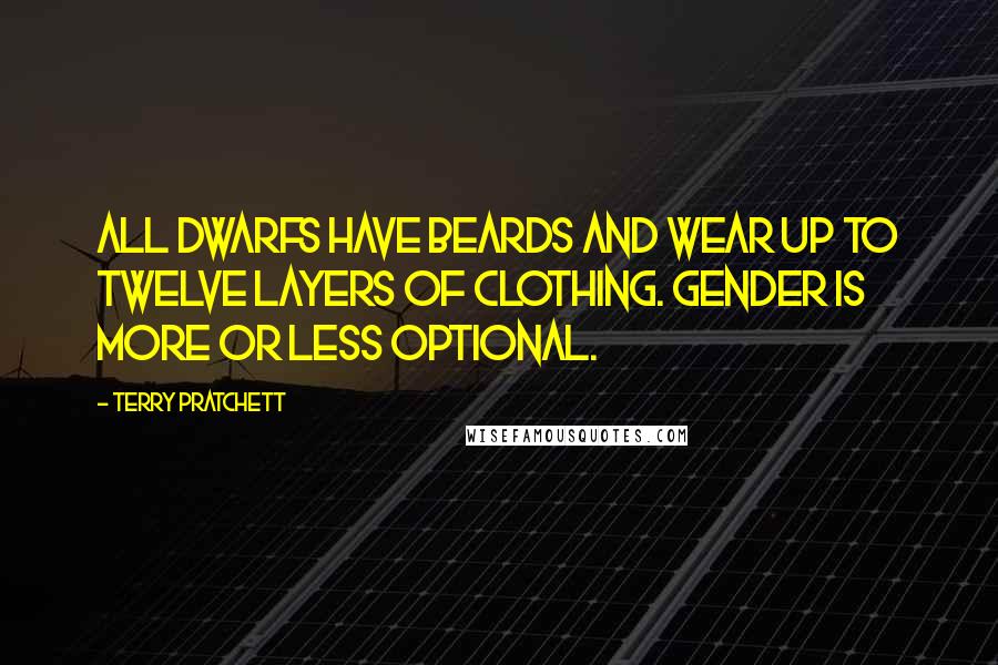 Terry Pratchett Quotes: All dwarfs have beards and wear up to twelve layers of clothing. Gender is more or less optional.