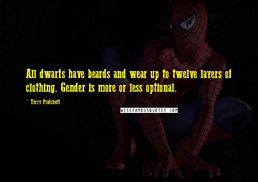 Terry Pratchett Quotes: All dwarfs have beards and wear up to twelve layers of clothing. Gender is more or less optional.