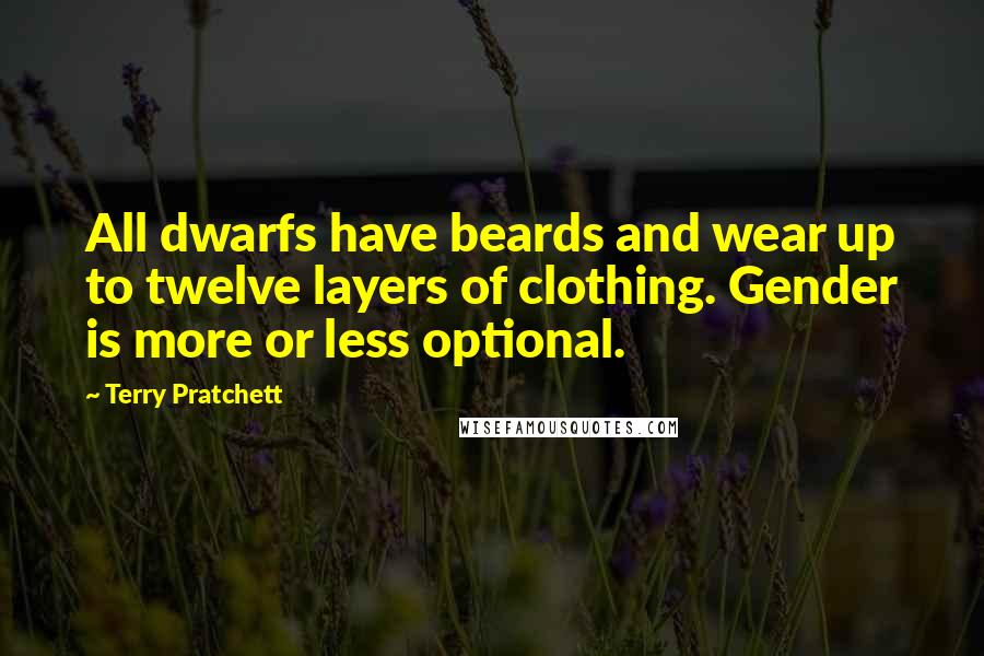 Terry Pratchett Quotes: All dwarfs have beards and wear up to twelve layers of clothing. Gender is more or less optional.