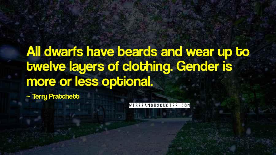Terry Pratchett Quotes: All dwarfs have beards and wear up to twelve layers of clothing. Gender is more or less optional.