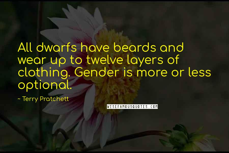 Terry Pratchett Quotes: All dwarfs have beards and wear up to twelve layers of clothing. Gender is more or less optional.