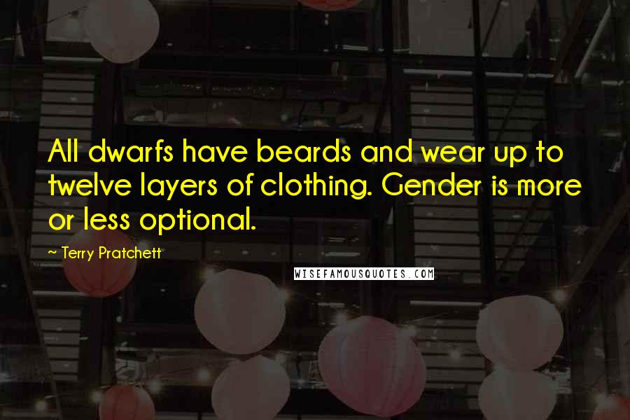 Terry Pratchett Quotes: All dwarfs have beards and wear up to twelve layers of clothing. Gender is more or less optional.