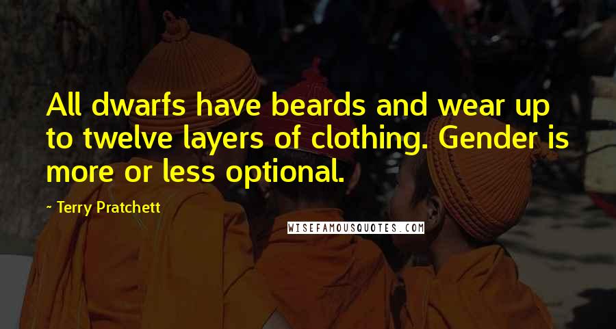 Terry Pratchett Quotes: All dwarfs have beards and wear up to twelve layers of clothing. Gender is more or less optional.