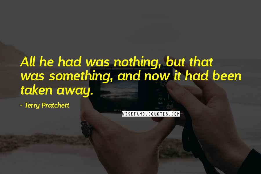 Terry Pratchett Quotes: All he had was nothing, but that was something, and now it had been taken away.