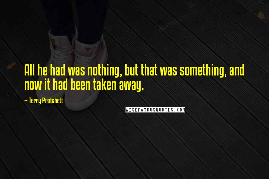 Terry Pratchett Quotes: All he had was nothing, but that was something, and now it had been taken away.