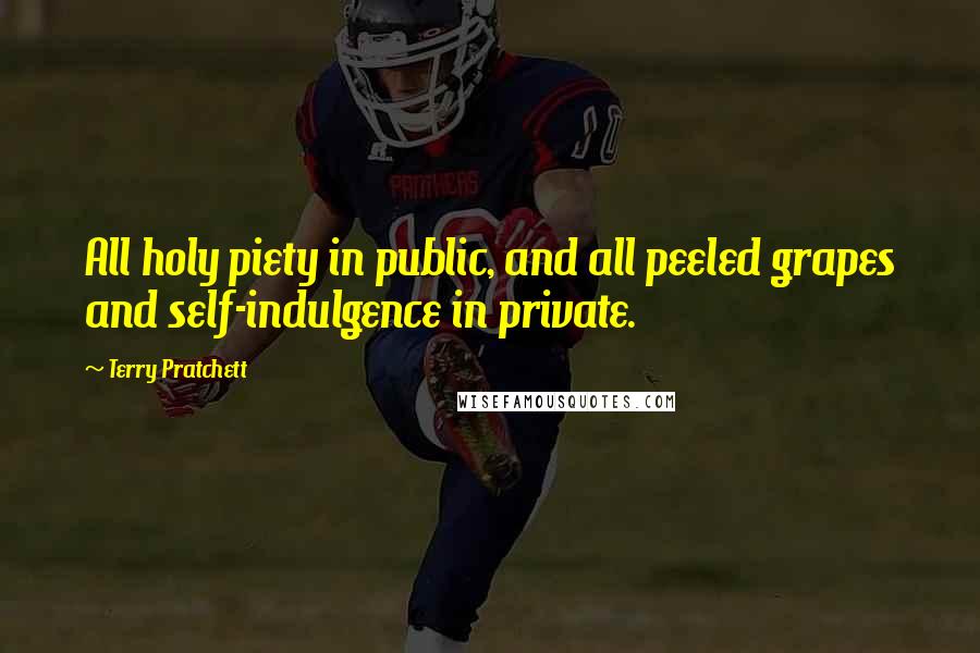 Terry Pratchett Quotes: All holy piety in public, and all peeled grapes and self-indulgence in private.