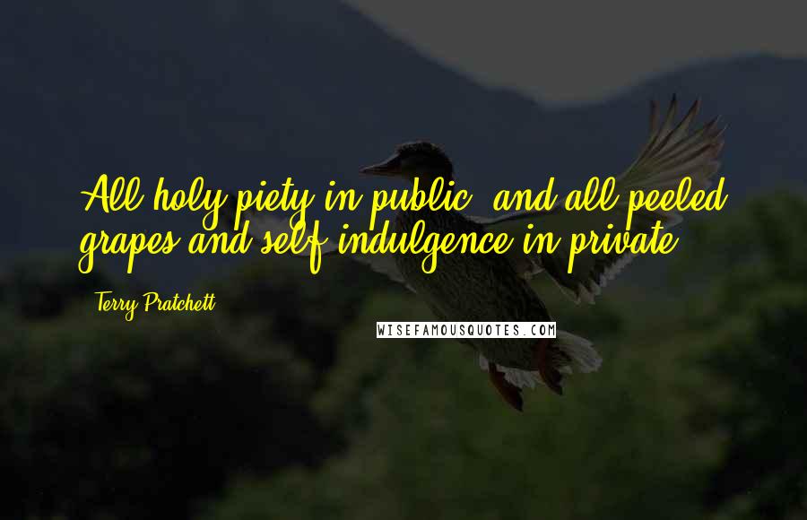 Terry Pratchett Quotes: All holy piety in public, and all peeled grapes and self-indulgence in private.