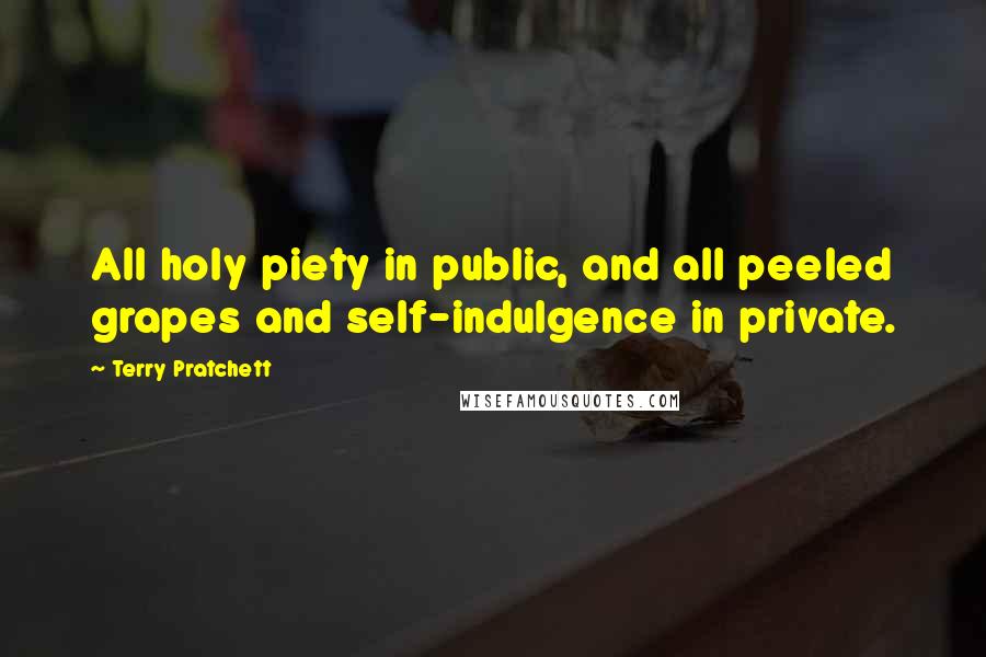 Terry Pratchett Quotes: All holy piety in public, and all peeled grapes and self-indulgence in private.