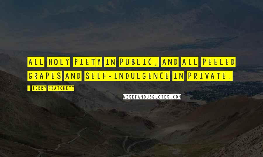 Terry Pratchett Quotes: All holy piety in public, and all peeled grapes and self-indulgence in private.